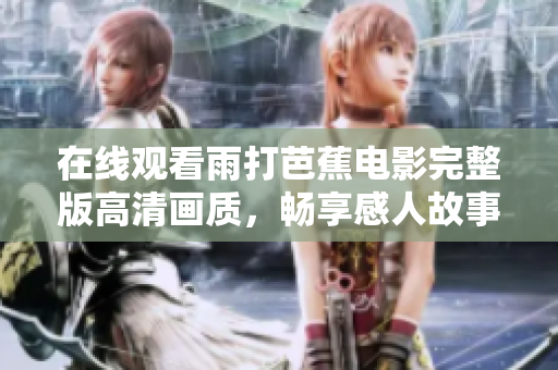 在线观看雨打芭蕉电影完整版高清画质，畅享感人故事