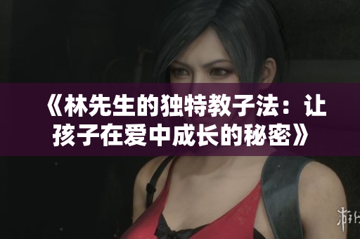 《林先生的独特教子法：让孩子在爱中成长的秘密》