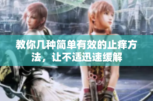 教你几种简单有效的止痒方法，让不适迅速缓解