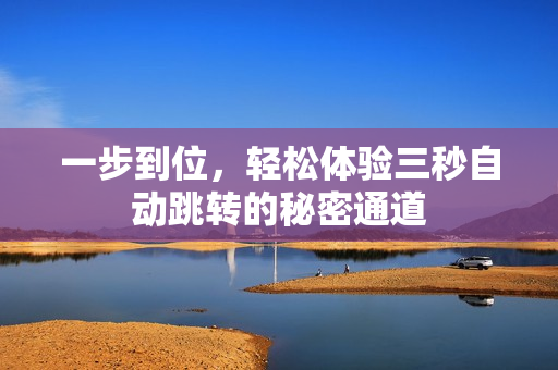 一步到位，轻松体验三秒自动跳转的秘密通道