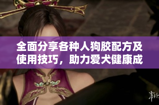 全面分享各种人狗胶配方及使用技巧，助力爱犬健康成长