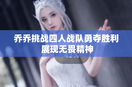 乔乔挑战四人战队勇夺胜利 展现无畏精神