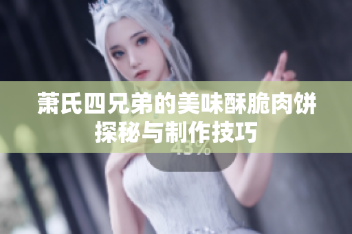 萧氏四兄弟的美味酥脆肉饼探秘与制作技巧
