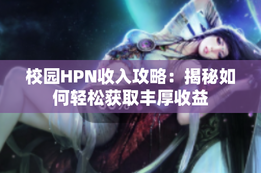 校园HPN收入攻略：揭秘如何轻松获取丰厚收益