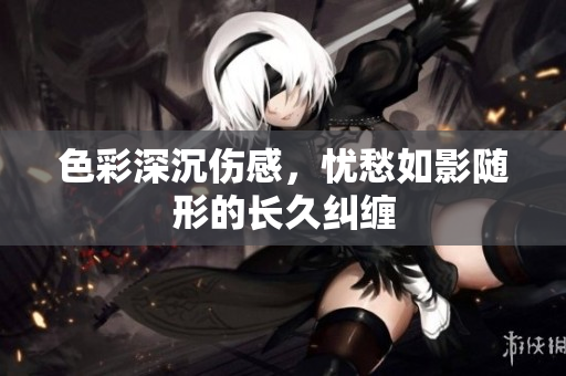 色彩深沉伤感，忧愁如影随形的长久纠缠