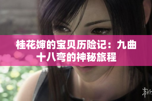 桂花婶的宝贝历险记：九曲十八弯的神秘旅程
