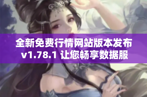 全新免费行情网站版本发布 v1.78.1 让您畅享数据服务