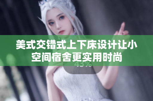 美式交错式上下床设计让小空间宿舍更实用时尚