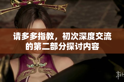 请多多指教，初次深度交流的第二部分探讨内容
