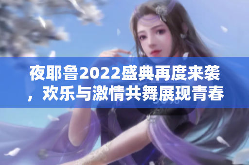 夜耶鲁2022盛典再度来袭，欢乐与激情共舞展现青春活力