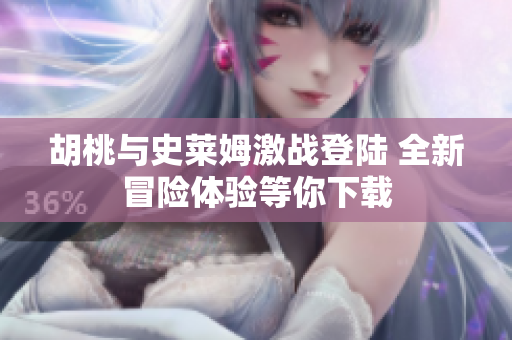 胡桃与史莱姆激战登陆 全新冒险体验等你下载