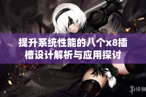 提升系统性能的八个x8插槽设计解析与应用探讨
