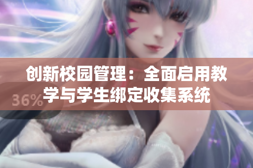 创新校园管理：全面启用教学与学生绑定收集系统