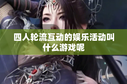 四人轮流互动的娱乐活动叫什么游戏呢