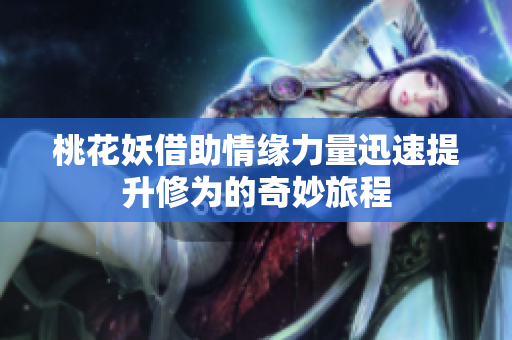 桃花妖借助情缘力量迅速提升修为的奇妙旅程