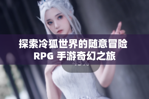 探索冷狐世界的随意冒险 RPG 手游奇幻之旅