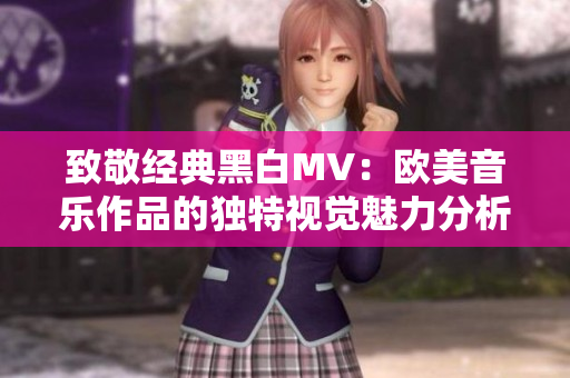 致敬经典黑白MV：欧美音乐作品的独特视觉魅力分析