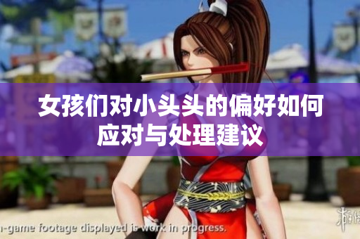 女孩们对小头头的偏好如何应对与处理建议