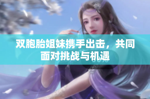 双胞胎姐妹携手出击，共同面对挑战与机遇
