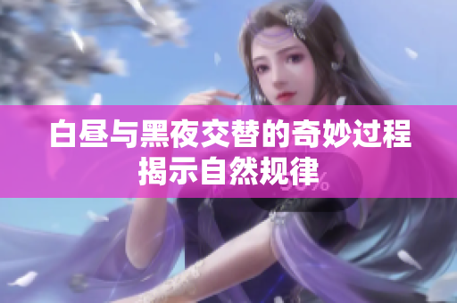 白昼与黑夜交替的奇妙过程揭示自然规律
