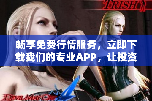 畅享免费行情服务，立即下载我们的专业APP，让投资更轻松！