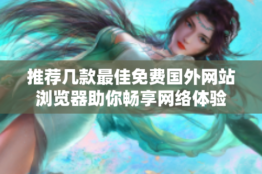 推荐几款最佳免费国外网站浏览器助你畅享网络体验