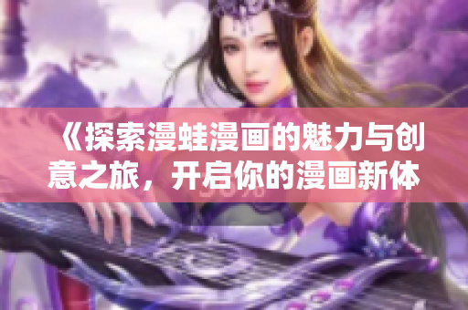 《探索漫蛙漫画的魅力与创意之旅，开启你的漫画新体验》