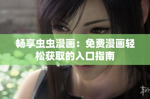 畅享虫虫漫画：免费漫画轻松获取的入口指南