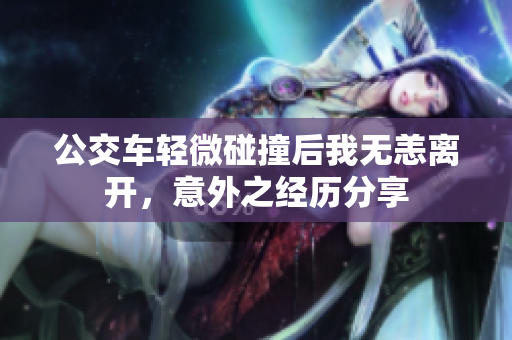 公交车轻微碰撞后我无恙离开，意外之经历分享
