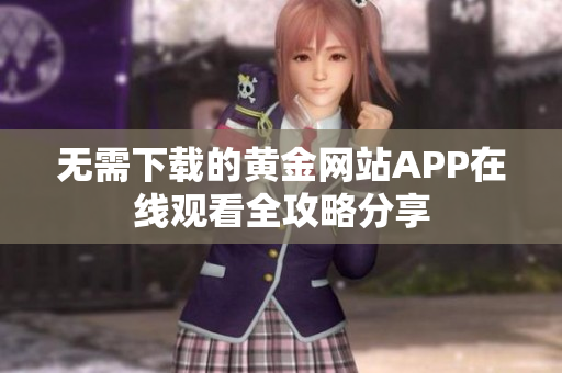 无需下载的黄金网站APP在线观看全攻略分享