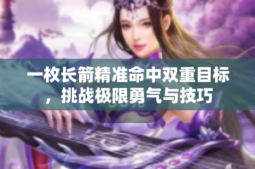一枚长箭精准命中双重目标，挑战极限勇气与技巧