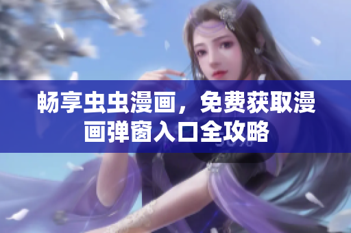 畅享虫虫漫画，免费获取漫画弹窗入口全攻略