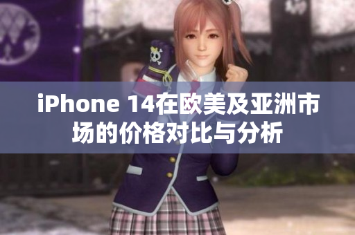 iPhone 14在欧美及亚洲市场的价格对比与分析