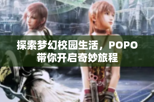 探索梦幻校园生活，POPO带你开启奇妙旅程
