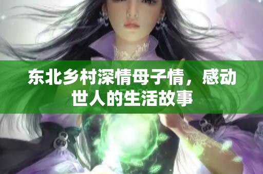 东北乡村深情母子情，感动世人的生活故事