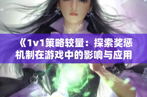 《1v1策略较量：探索奖惩机制在游戏中的影响与应用》