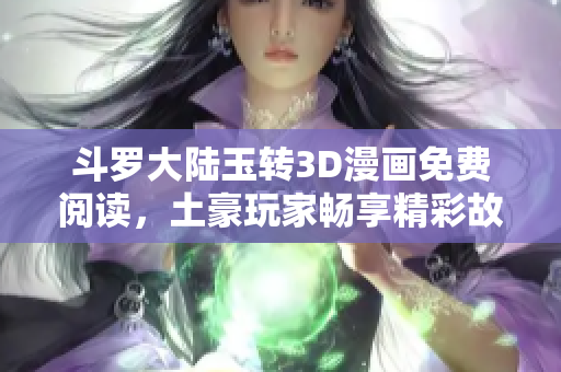 斗罗大陆玉转3D漫画免费阅读，土豪玩家畅享精彩故事！