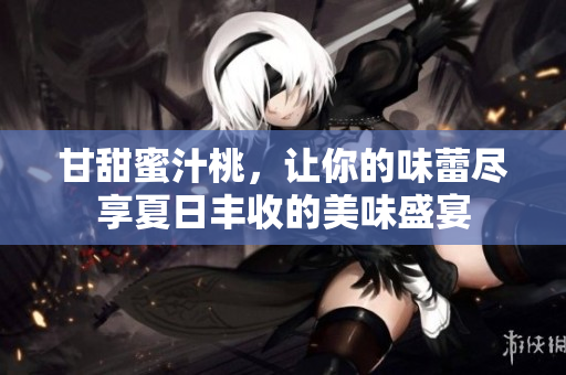 甘甜蜜汁桃，让你的味蕾尽享夏日丰收的美味盛宴
