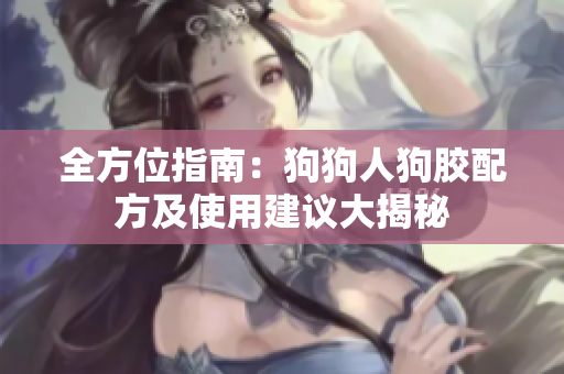 全方位指南：狗狗人狗胶配方及使用建议大揭秘