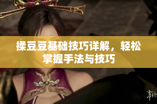 揉豆豆基础技巧详解，轻松掌握手法与技巧