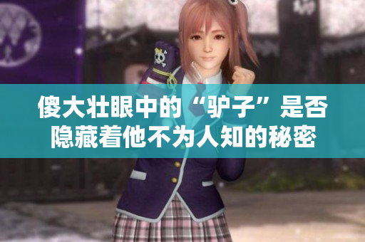 傻大壮眼中的“驴子”是否隐藏着他不为人知的秘密