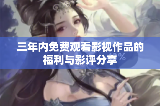 三年内免费观看影视作品的福利与影评分享