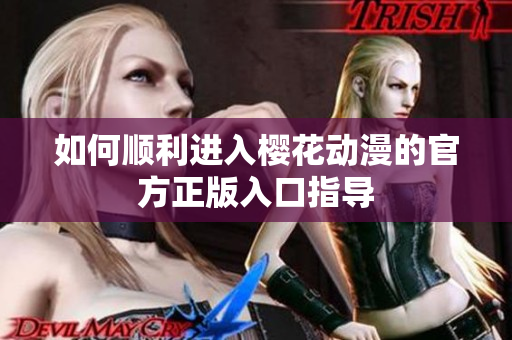 如何顺利进入樱花动漫的官方正版入口指导