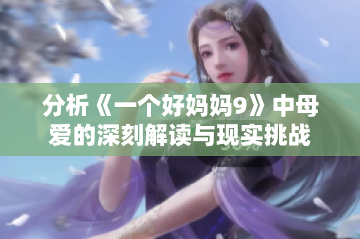 分析《一个好妈妈9》中母爱的深刻解读与现实挑战