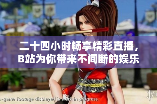 二十四小时畅享精彩直播，B站为你带来不间断的娱乐盛宴
