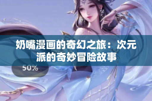 奶嘴漫画的奇幻之旅：次元派的奇妙冒险故事