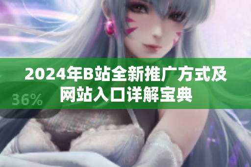 2024年B站全新推广方式及网站入口详解宝典