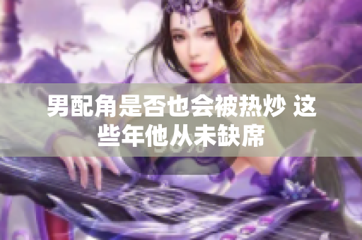 男配角是否也会被热炒 这些年他从未缺席