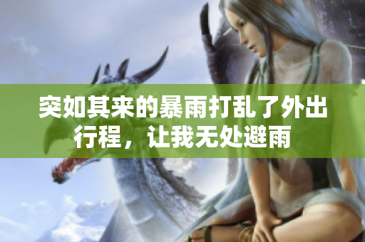 突如其来的暴雨打乱了外出行程，让我无处避雨