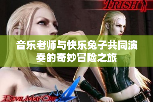 音乐老师与快乐兔子共同演奏的奇妙冒险之旅